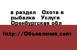  в раздел : Охота и рыбалка » Услуги . Оренбургская обл.